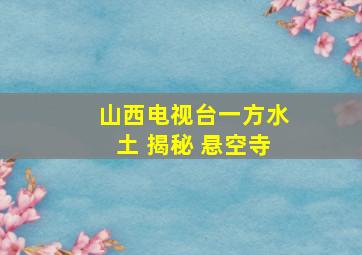 山西电视台一方水土 揭秘 悬空寺